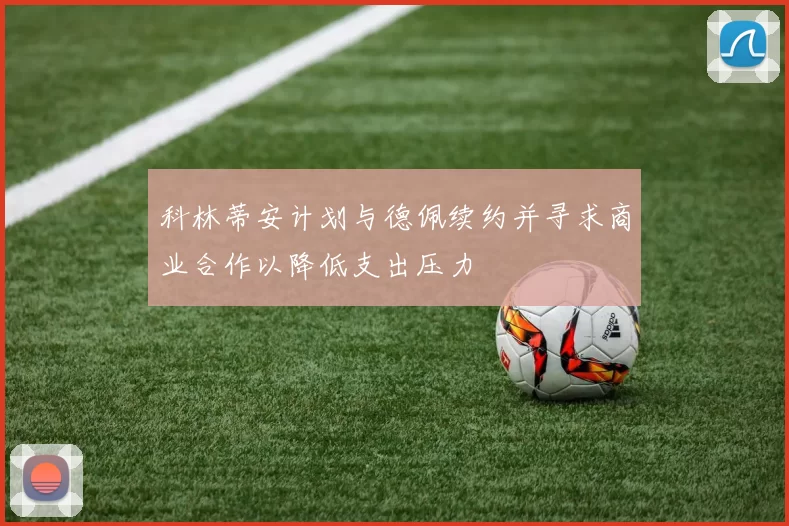 科林蒂安计划与德佩续约并寻求商业合作以降低支出压力