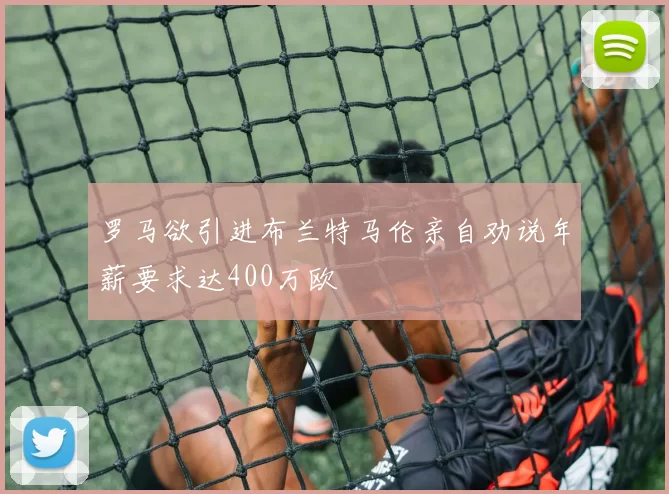 罗马欲引进布兰特马伦亲自劝说年薪要求达400万欧