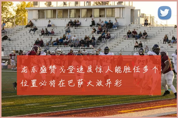龙东盛赞戈登速度惊人能胜任多个位置必将在巴萨大放异彩