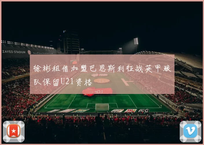徐彬租借加盟巴恩斯利征战英甲狼队保留U21资格