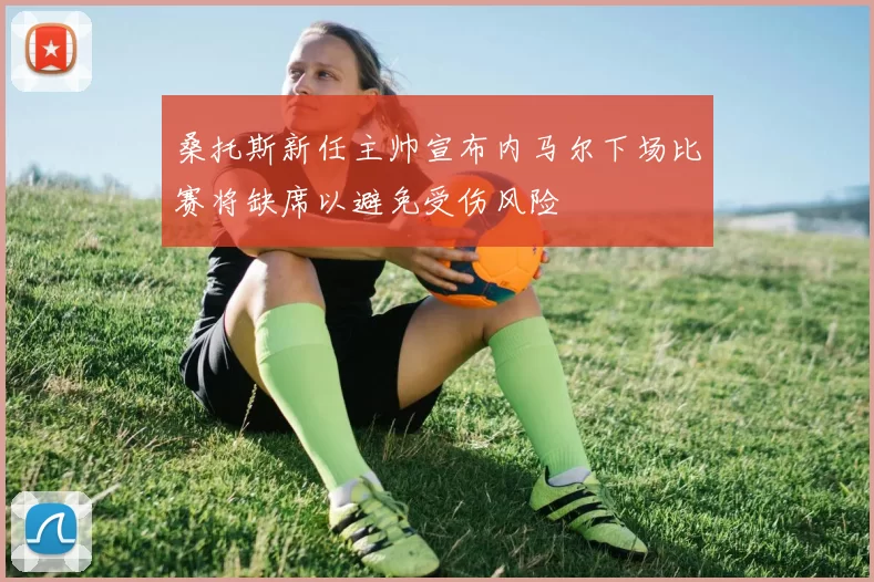 桑托斯新任主帅宣布内马尔下场比赛将缺席以避免受伤风险