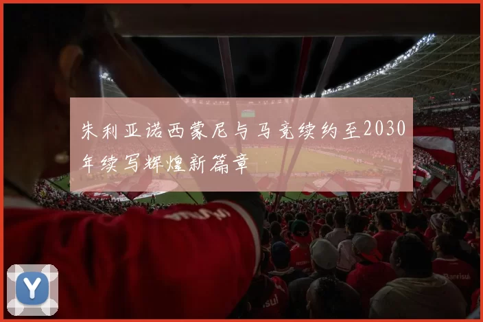 朱利亚诺西蒙尼与马竞续约至2030年续写辉煌新篇章