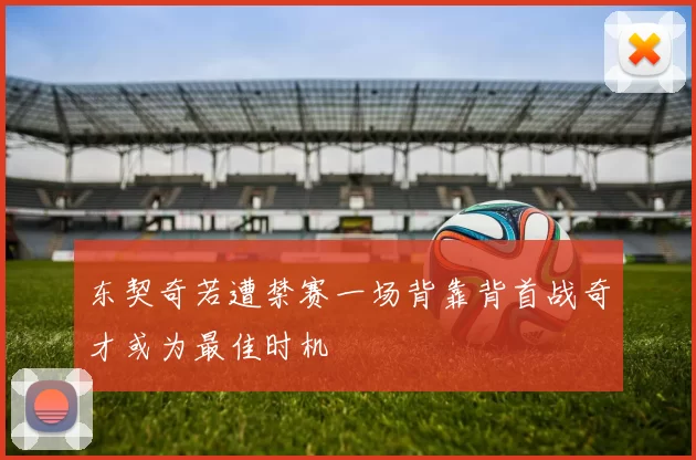 东契奇若遭禁赛一场背靠背首战奇才或为最佳时机