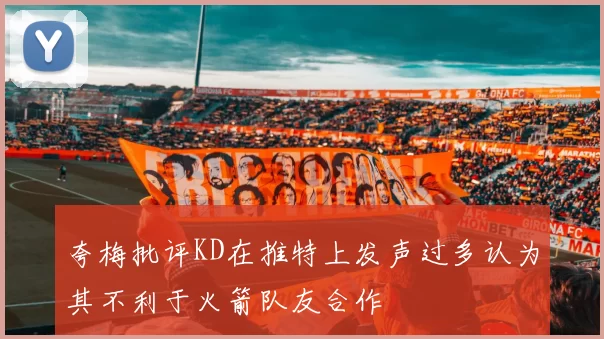 夸梅批评KD在推特上发声过多认为其不利于火箭队友合作