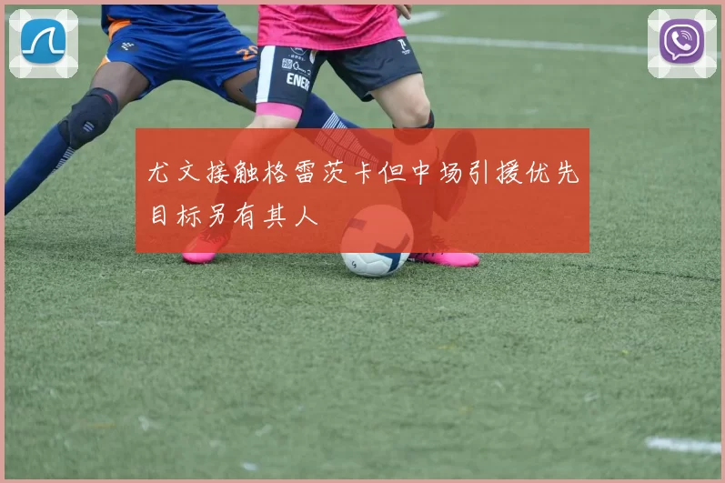 尤文接触格雷茨卡但中场引援优先目标另有其人