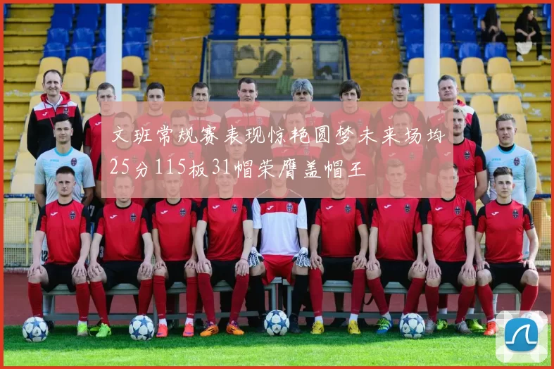 文班常规赛表现惊艳圆梦未来场均25分115板31帽荣膺盖帽王