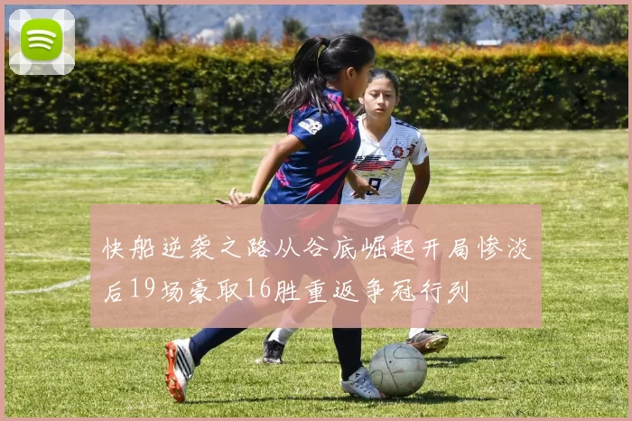 快船逆袭之路从谷底崛起开局惨淡后19场豪取16胜重返争冠行列