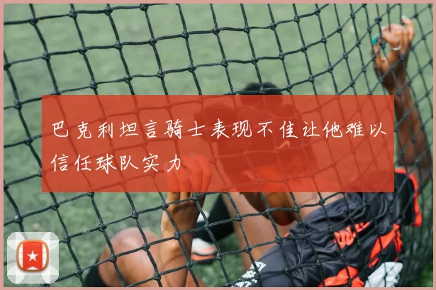 巴克利坦言骑士表现不佳让他难以信任球队实力