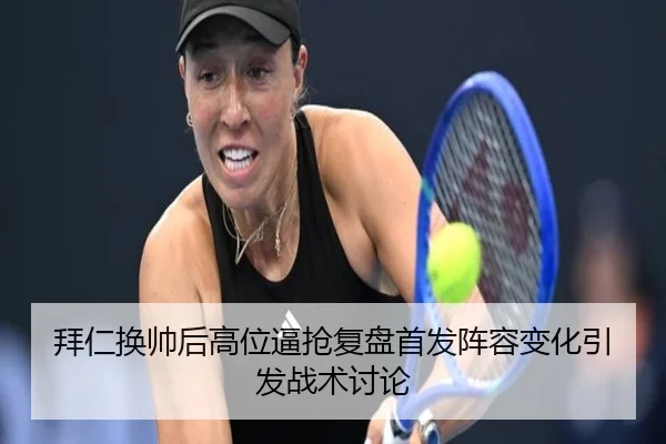 拜仁换帅后高位逼抢复盘首发阵容变化引发战术讨论 | BOBSPORTS