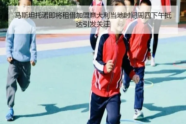 马斯坦托诺即将租借加盟意大利当地时间周四下午抵达引发关注 | BOBSPORTS