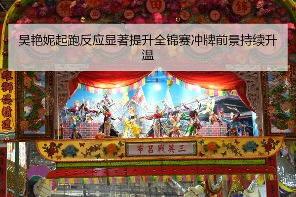 吴艳妮起跑反应显著提升全锦赛冲牌前景持续升温 | BOBSPORTS