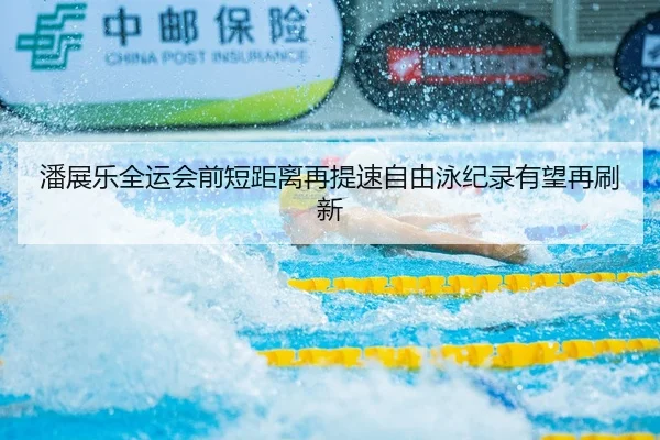 潘展乐全运会前短距离再提速自由泳纪录有望再刷新 | BOBSPORTS