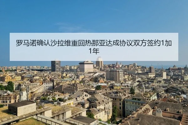 罗马诺确认沙拉维重回热那亚达成协议双方签约1加1年 - BOBSPORTS